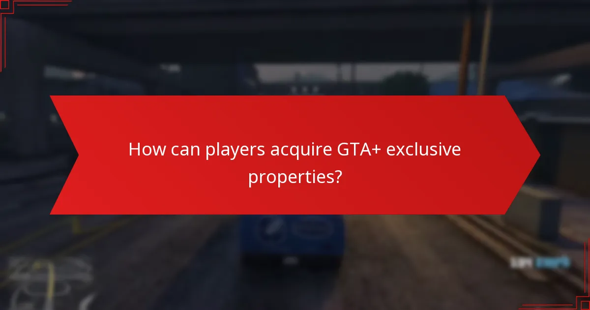 What are the benefits of acquiring GTA+ exclusive properties?