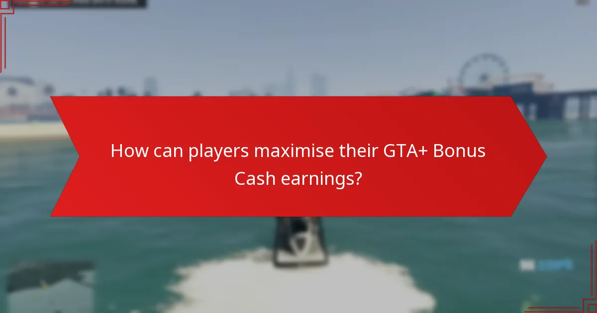 How can players maximise their GTA+ Bonus Cash earnings?