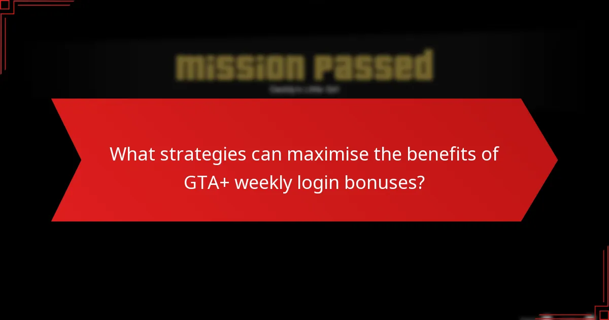 What strategies can maximise the benefits of GTA+ weekly login bonuses?